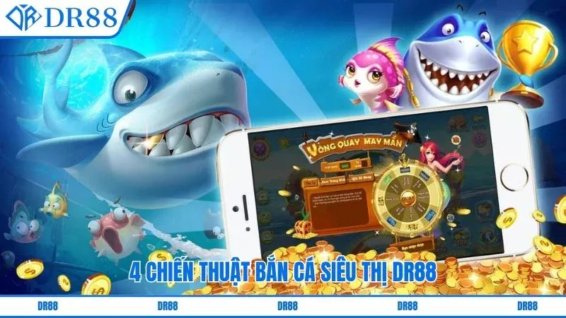 4 chiến thuật bắn cá siêu thị DR88