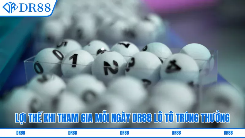 Lợi thế khi tham gia mỗi ngày DR88 lô tô trúng thưởng