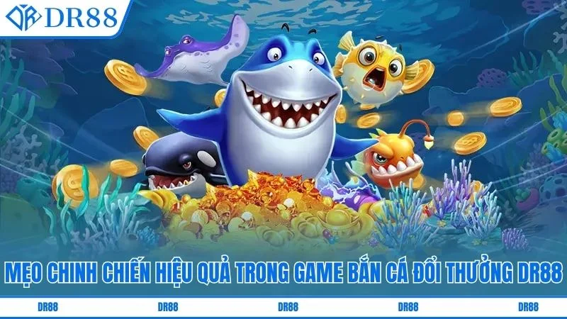Mẹo chinh chiến hiệu quả trong game bắn cá đổi thưởng DR88
