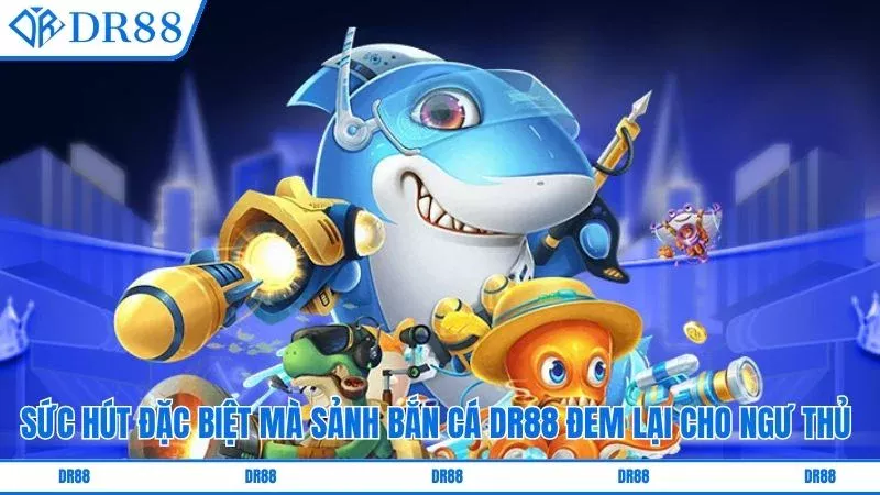 Sức hút đặc biệt mà sảnh bắn cá DR88 đem lại cho ngư thủ