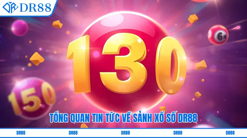 Tổng quan tin tức về sảnh xổ số DR88