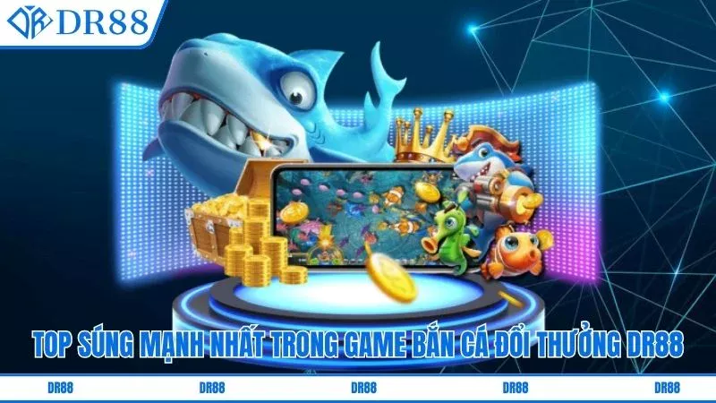 Top súng mạnh nhất trong game bắn cá đổi thưởng DR88